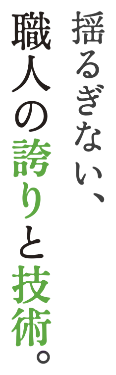 揺るぎない、職人の誇りと技術。